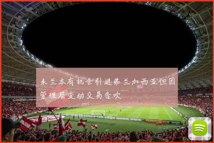 米兰本有机会引进弗兰加西亚但因管理层变动交易告吹