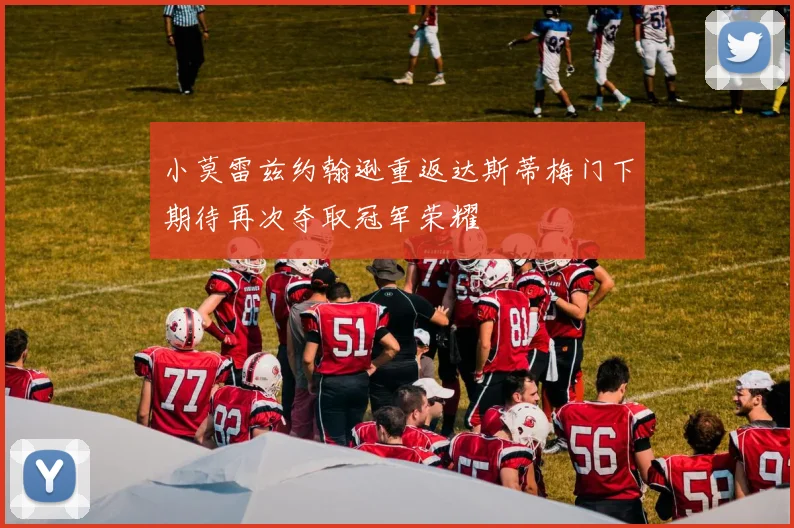 小莫雷兹约翰逊重返达斯蒂梅门下期待再次夺取冠军荣耀