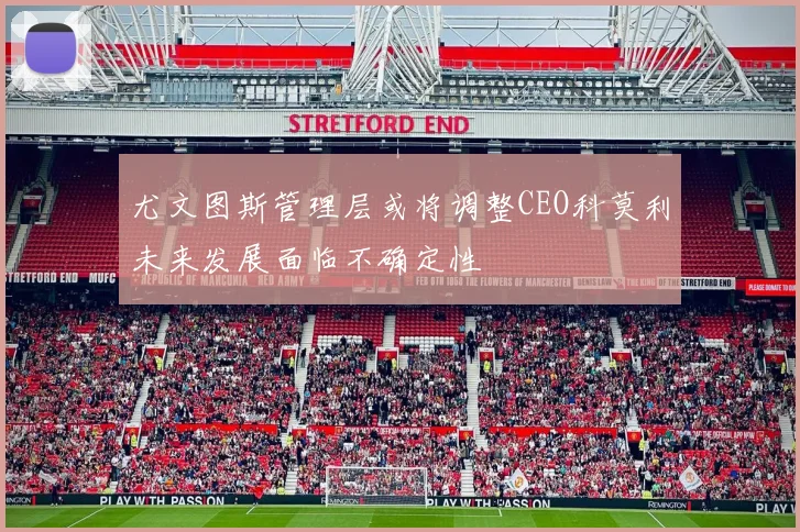 尤文图斯管理层或将调整CEO科莫利未来发展面临不确定性