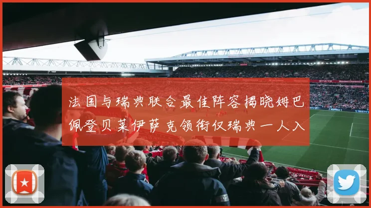 法国与瑞典联合最佳阵容揭晓姆巴佩登贝莱伊萨克领衔仅瑞典一人入选