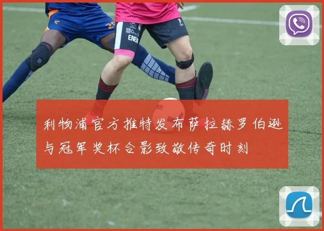 利物浦官方推特发布萨拉赫罗伯逊与冠军奖杯合影致敬传奇时刻