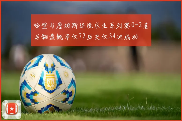 哈登与詹姆斯逆境求生系列赛0-2落后翻盘概率仅72历史仅34次成功
